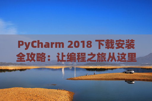 PyCharm 2018 下载安装全攻略：让编程之旅从这里开始