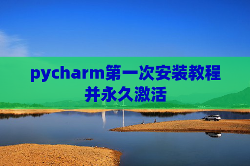 pycharm第一次安装教程并永久激活